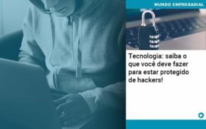 Tecnologia Saiba O Que Voce Deve Fazer Para Estar Protegido De Hackers Organização Contábil Lawini - Contabilidade em Foz do Iguaçu | Contassem