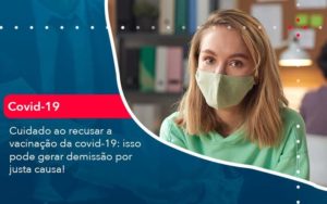 Cuidado Ao Recusar A Vacinacao Da Covid 19 Isso Pode Gerar Demissao Por Justa Causa 1 Organização Contábil Lawini - Contabilidade em Foz do Iguaçu | Contassem