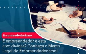 E Empreendedor E Esta Com Dividas Conheca O Marco Legal Do Empreendedorismo Organização Contábil Lawini - Contabilidade em Foz do Iguaçu | Contassem